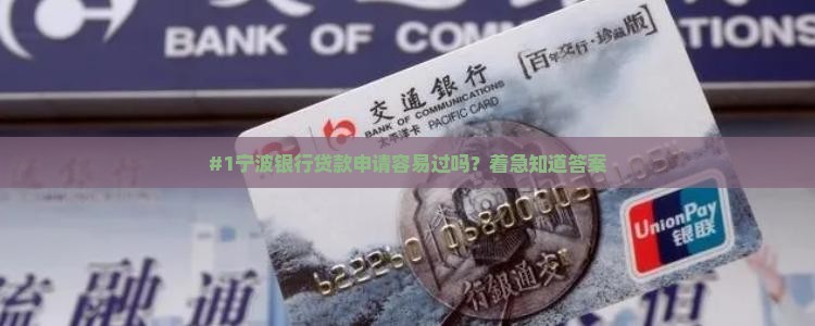 #1宁波银行贷款申请容易过吗？着急知道答案