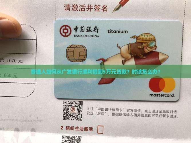 普通人如何从广发银行顺利借到5万元贷款？时该怎么办？