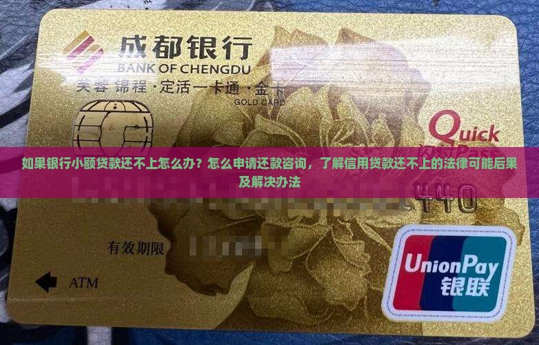如果银行小额贷款还不上怎么办？怎么申请还款咨询，了解信用贷款还不上的法律可能后果及解决办法