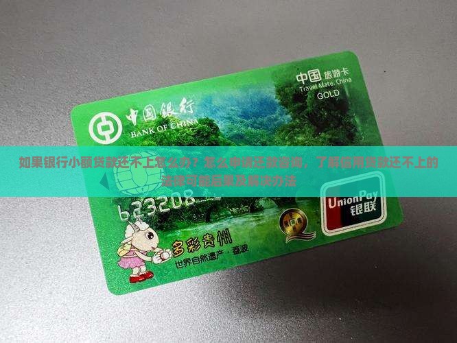 如果银行小额贷款还不上怎么办？怎么申请还款咨询，了解信用贷款还不上的法律可能后果及解决办法