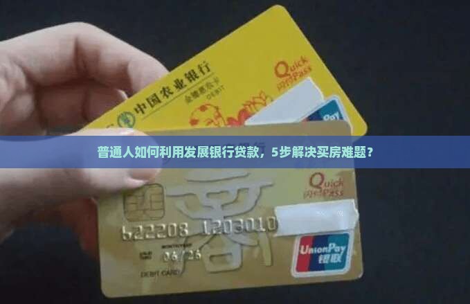 普通人如何利用发展银行贷款，5步解决买房难题？