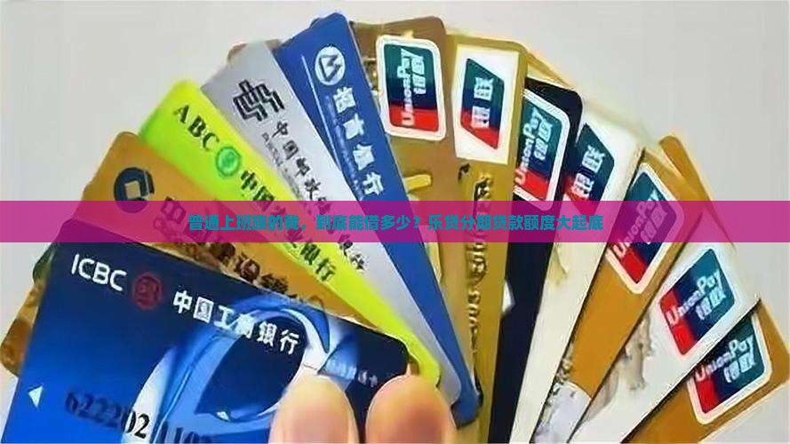 普通上班族的我，到底能借多少？乐贷分期贷款额度大起底