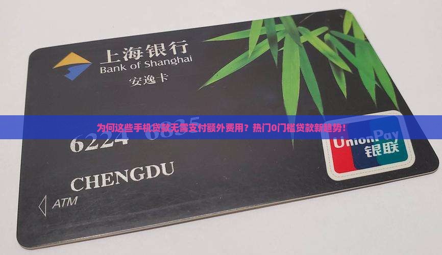 为何这些手机贷款无需支付额外费用？热门0门槛贷款新趋势！