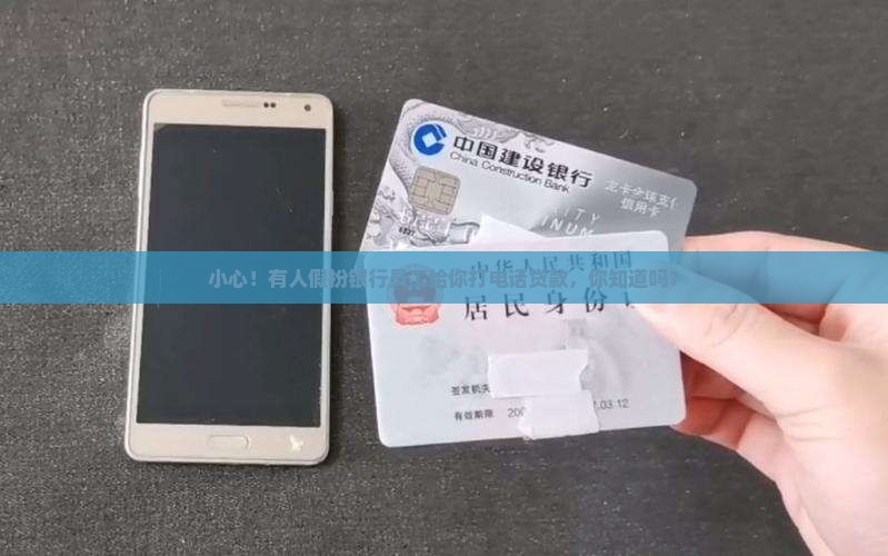 小心！有人假扮银行员工给你打电话贷款，你知道吗？