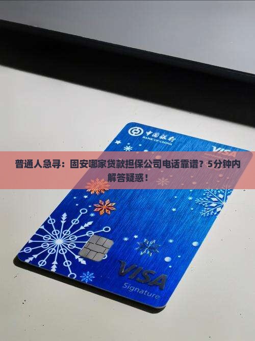 普通人急寻：固安哪家贷款担保公司电话靠谱？5分钟内解答疑惑！