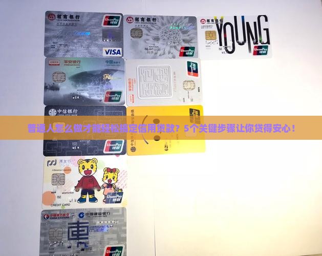 普通人怎么做才能轻松搞定信用贷款？5个关键步骤让你贷得安心！
