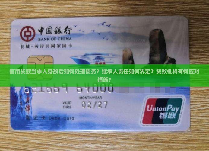 信用贷款当事人身故后如何处理债务？继承人责任如何界定？贷款机构有何应对措施？