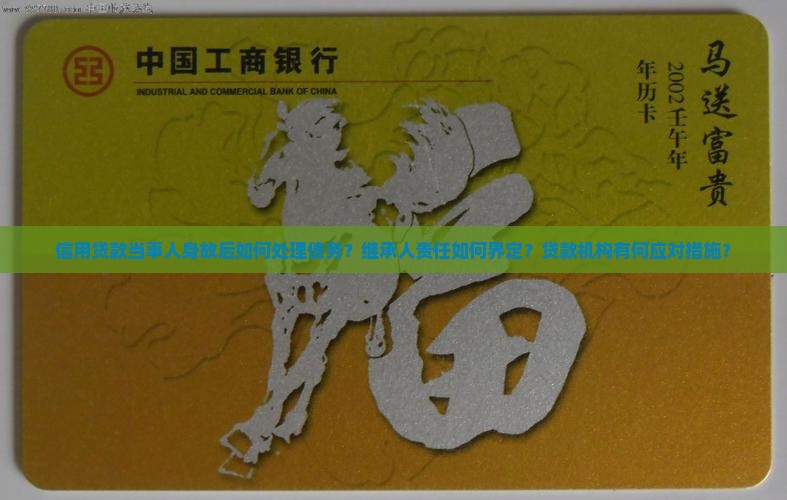 信用贷款当事人身故后如何处理债务？继承人责任如何界定？贷款机构有何应对措施？
