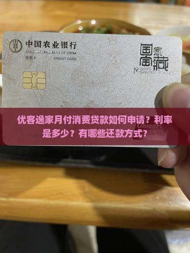 优客逸家月付消费贷款如何申请？利率是多少？有哪些还款方式？