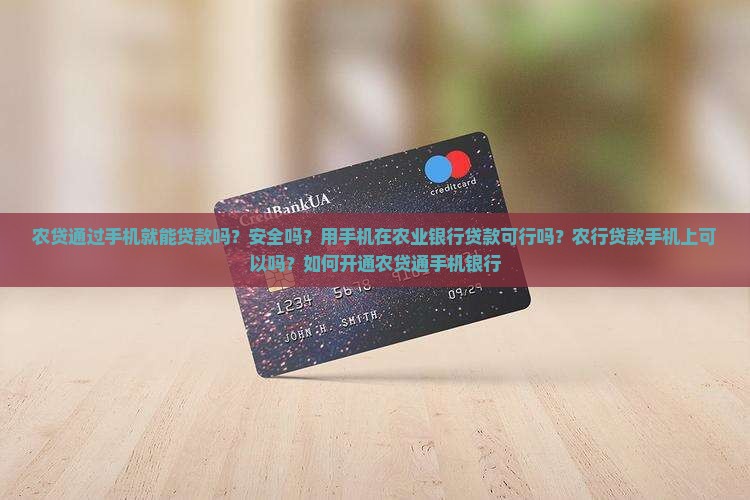 农贷通过手机就能贷款吗？安全吗？用手机在农业银行贷款可行吗？农行贷款手机上可以吗？如何开通农贷通手机银行