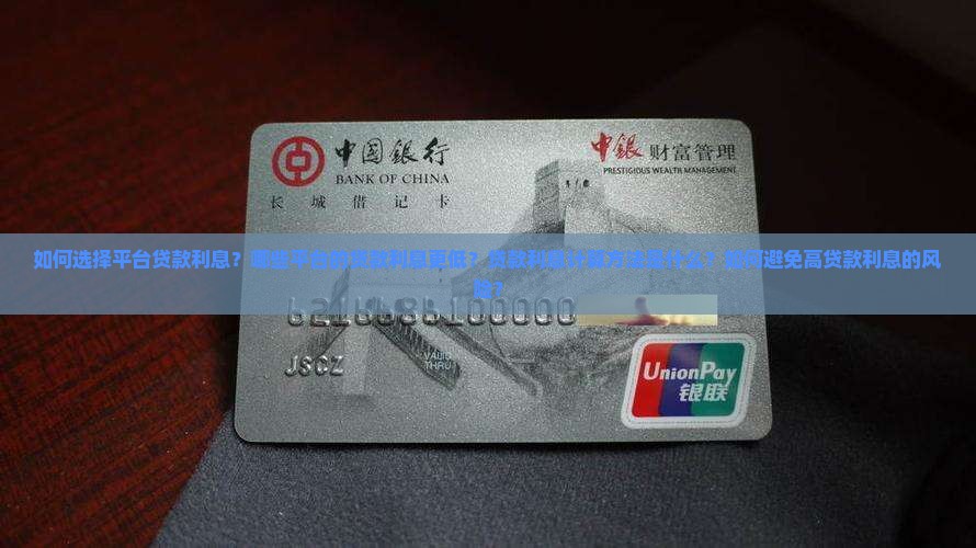 如何选择平台贷款利息？哪些平台的贷款利息更低？贷款利息计算方法是什么？如何避免高贷款利息的风险？