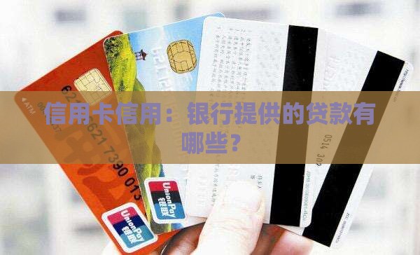 信用卡信用：银行提供的贷款有哪些？