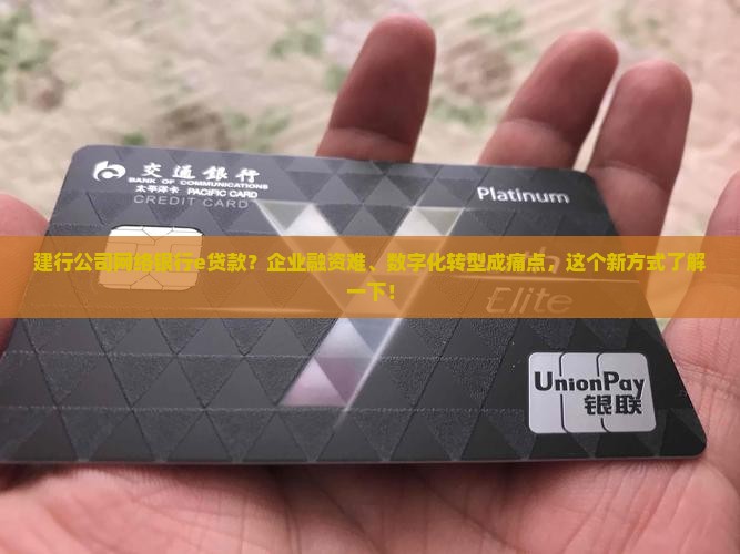 建行公司网络银行e贷款？企业融资难、数字化转型成痛点，这个新方式了解一下！