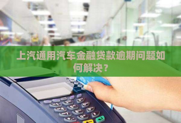 上汽通用汽车金融贷款逾期问题如何解决？