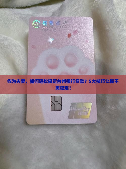 作为夫妻，如何轻松搞定台州银行贷款？5大技巧让你不再犯难！