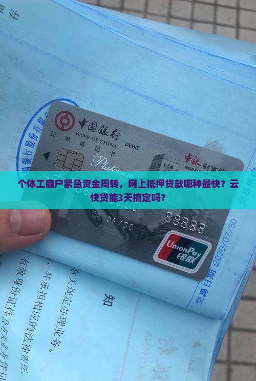 个体工商户紧急资金周转，网上抵押贷款哪种最快？云快贷能3天搞定吗？
