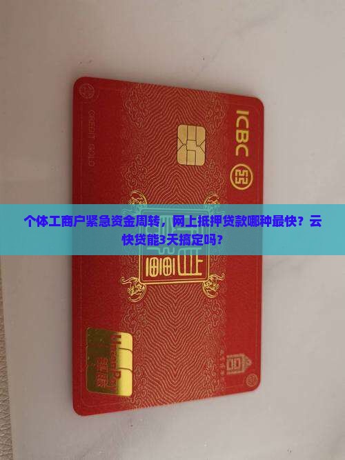 个体工商户紧急资金周转，网上抵押贷款哪种最快？云快贷能3天搞定吗？