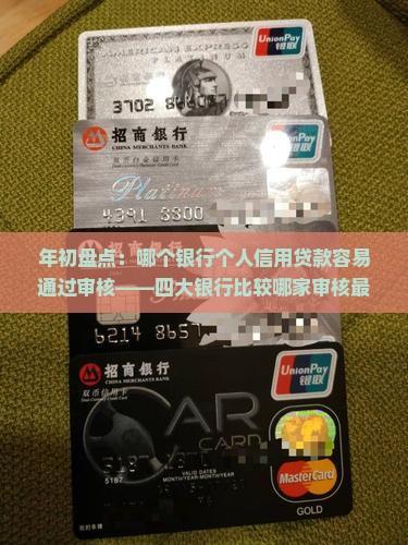 年初盘点：哪个银行个人信用贷款容易通过审核——四大银行比较哪家审核最宽松