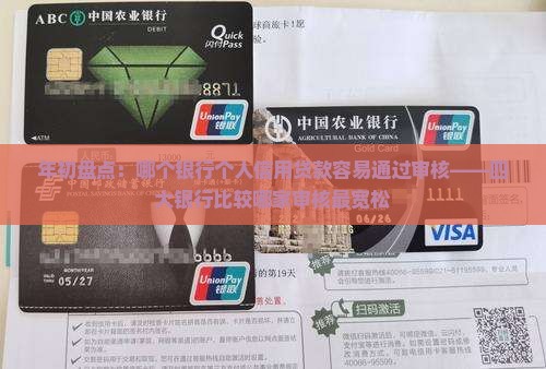 年初盘点：哪个银行个人信用贷款容易通过审核——四大银行比较哪家审核最宽松