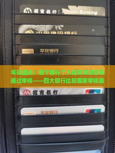 年初盘点：哪个银行个人信用贷款容易通过审核——四大银行比较哪家审核最宽松