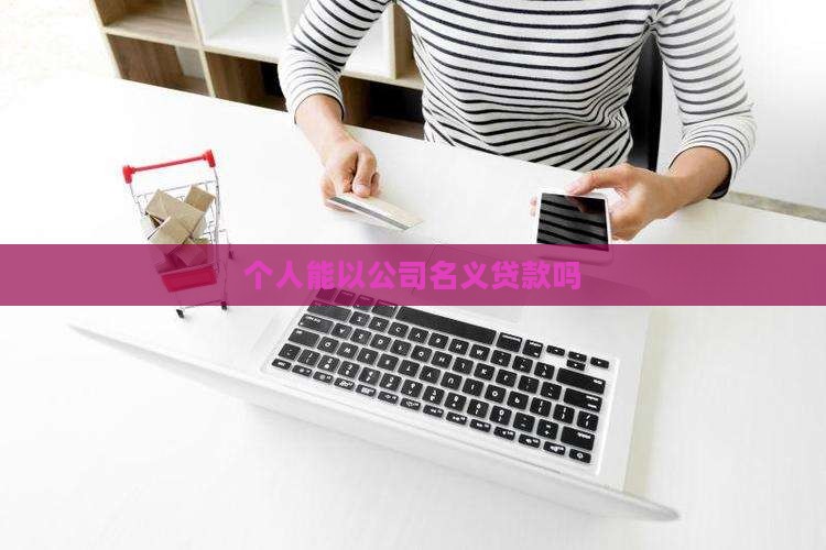 个人能以公司名义贷款吗