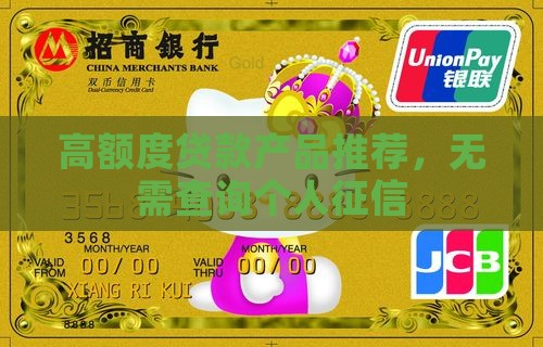 高额度贷款产品推荐，无需查询个人征信