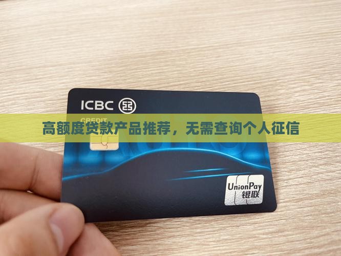 高额度贷款产品推荐，无需查询个人征信