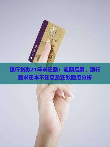 银行贷款21年未还款：逾期后果、银行要求还本不还息及还款隐患分析
