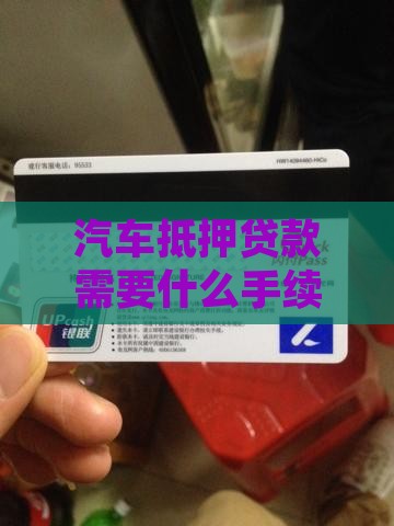 汽车抵押贷款需要什么手续及条件