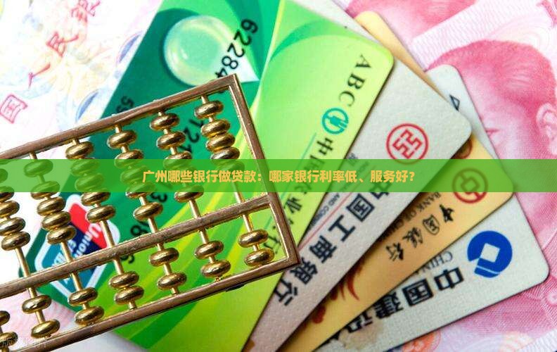 广州哪些银行做贷款：哪家银行利率低、服务好？