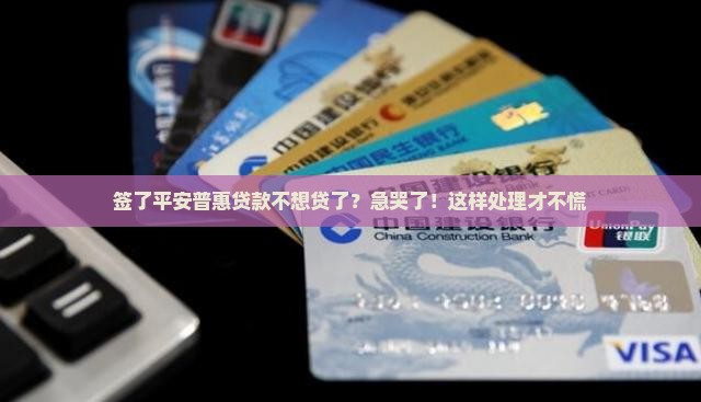平安普惠签了不想贷款了怎么办