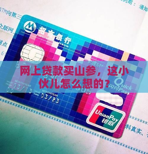 小伙网上贷款买山参