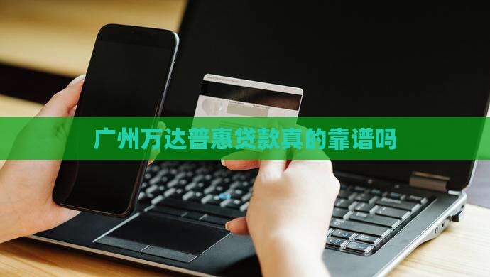 广州万达普惠贷款靠谱吗