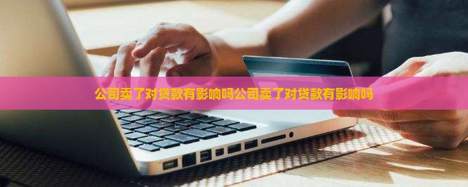 公司卖了对贷款有影响吗