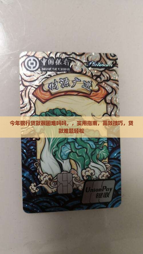 今年银行贷款很困难吗吗 今年银行贷款很困难吗吗