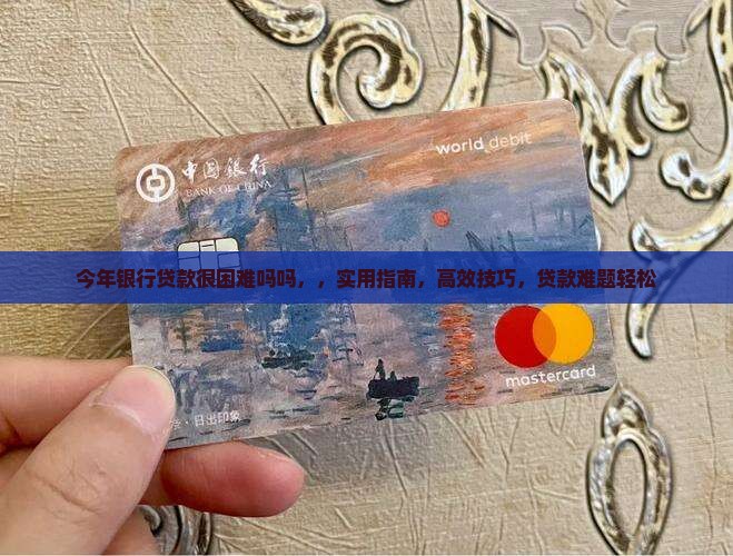 今年银行贷款很困难吗吗 今年银行贷款很困难吗吗