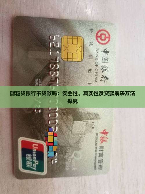 微粒贷银行不贷款吗：安全性、真实性及贷款解决方法探究