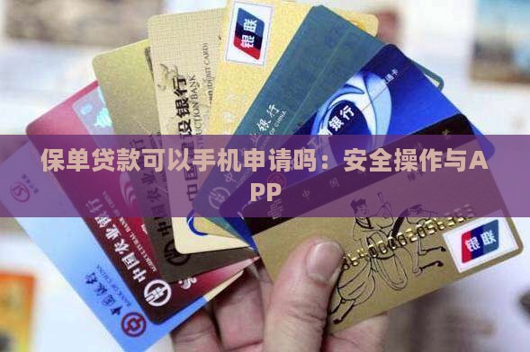 保单贷款可以手机申请吗：安全操作与APP