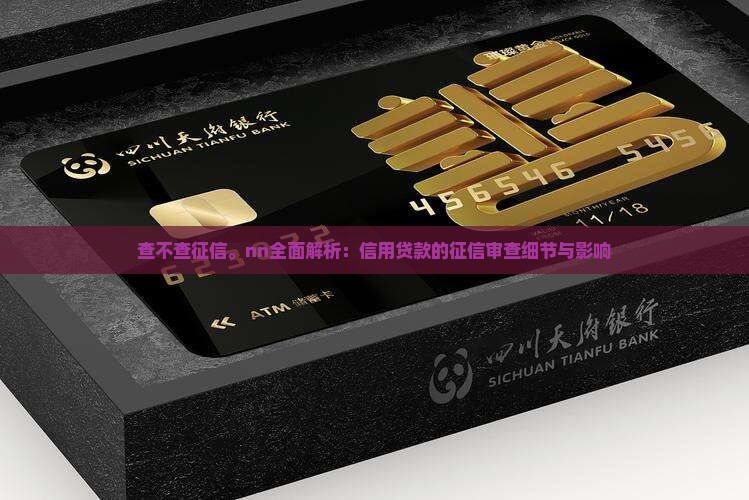 查不查征信。nn全面解析：信用贷款的征信审查细节与影响
