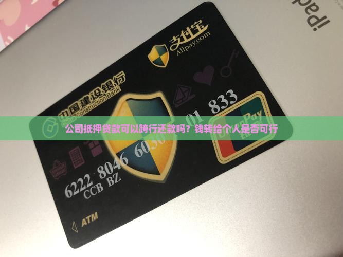 公司抵押贷款可以跨行还款吗？钱转给个人是否可行