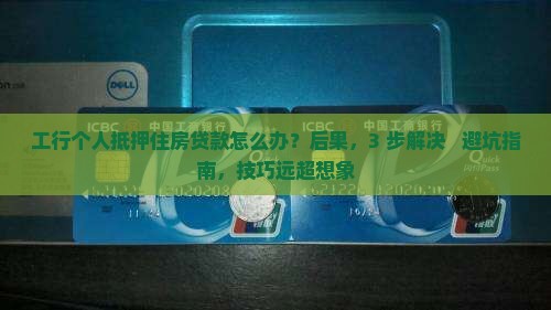 工行个人抵押住房贷款 工行个人抵押住房贷款