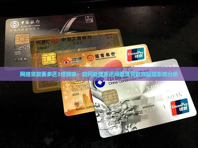 网络贷款要多还3倍钱嘛：如何处理多还问题及贷款对征信影响分析