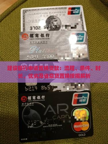 建设银行申请置换贷款：流程、条件、时长、优劣及省息贷置换按揭解析