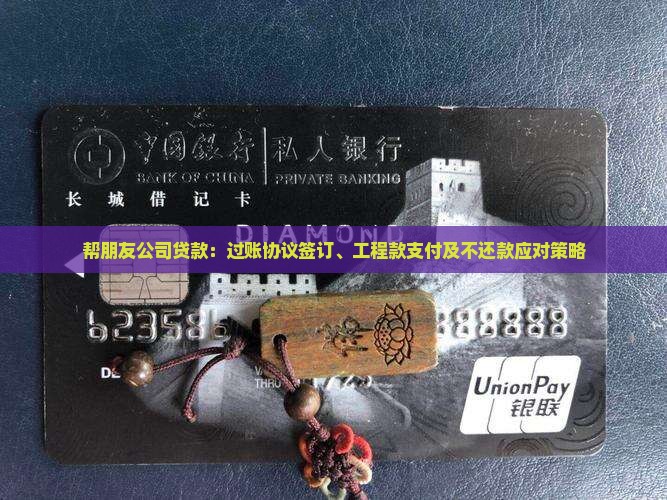 帮朋友公司贷款：过账协议签订、工程款支付及不还款应对策略