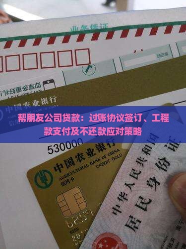 帮朋友公司贷款：过账协议签订、工程款支付及不还款应对策略