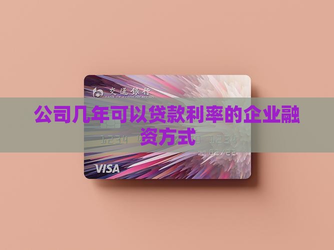 公司几年可以贷款利率的企业融资方式