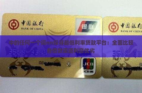 中的任何一个词nn探寻最低利率贷款平台：全面比较各借款渠道利息优劣