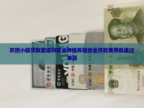 农担小额贷款靠谱吗农业种植养殖创业贷款费用低通过率高