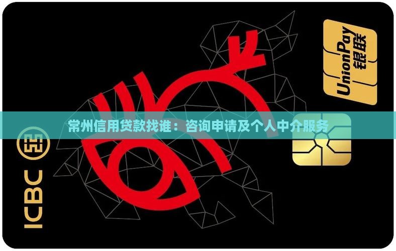 常州信用贷款找谁：咨询申请及个人中介服务