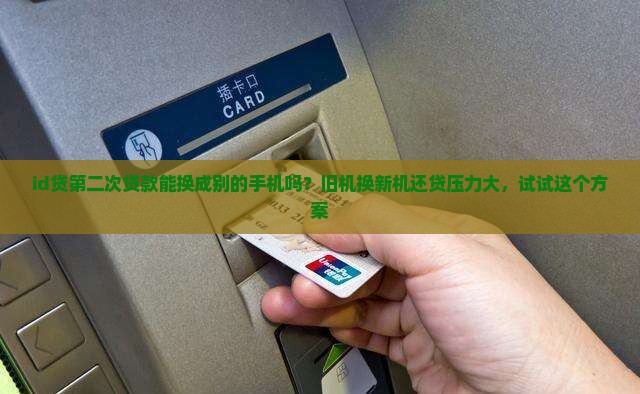 id贷第二次贷款能换成别的手机吗